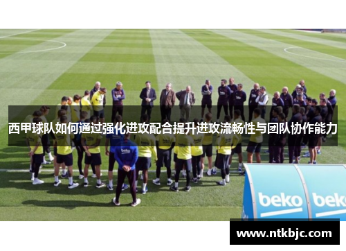 西甲球队如何通过强化进攻配合提升进攻流畅性与团队协作能力