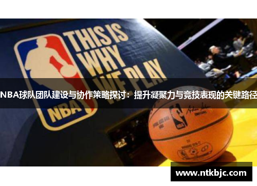 NBA球队团队建设与协作策略探讨：提升凝聚力与竞技表现的关键路径