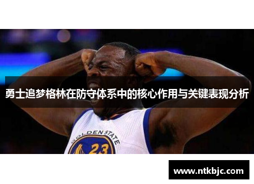 勇士追梦格林在防守体系中的核心作用与关键表现分析
