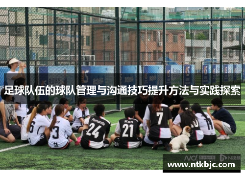 足球队伍的球队管理与沟通技巧提升方法与实践探索